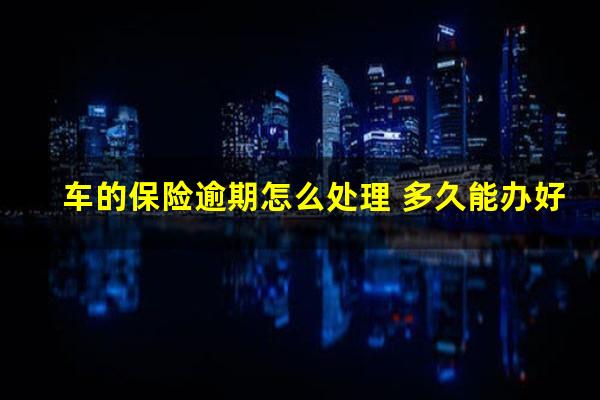 车的保险逾期怎么处理 多久能办好